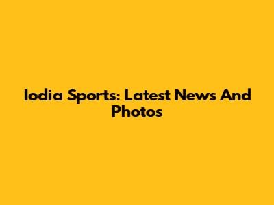 Iodia Sports: Latest News And Photos