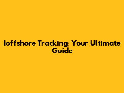 Ioffshore Tracking: Your Ultimate Guide