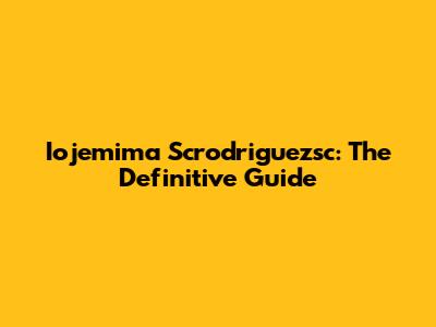 Iojemima Scrodriguezsc: The Definitive Guide