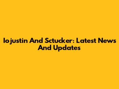 Iojustin And Sctucker: Latest News And Updates