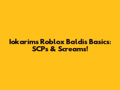 Iokarim's Roblox Baldi's Basics: SCPs & Screams!