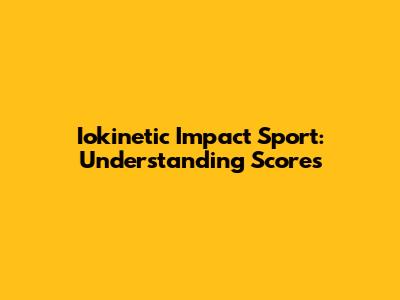 Iokinetic Impact Sport: Understanding Scores