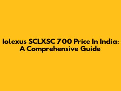 Iolexus SCLXSC 700 Price In India: A Comprehensive Guide