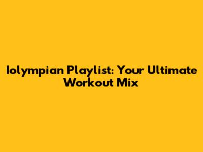 Iolympian Playlist: Your Ultimate Workout Mix
