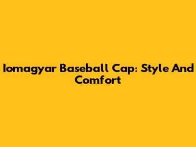 Iomagyar Baseball Cap: Style And Comfort