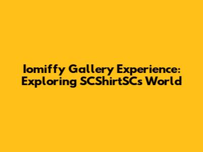 Iomiffy Gallery Experience: Exploring SCShirtSC's World