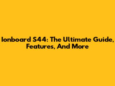 Ionboard S44: The Ultimate Guide, Features, And More