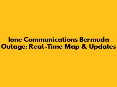 Ione Communications Bermuda Outage: Real-Time Map & Updates