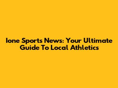 Ione Sports News: Your Ultimate Guide To Local Athletics