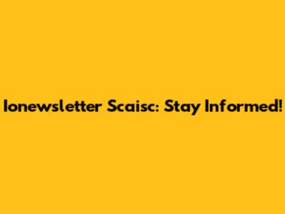 Ionewsletter Scaisc: Stay Informed!
