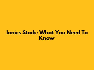 Ionics Stock: What You Need To Know