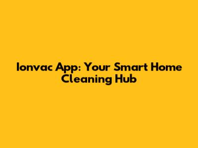 Ionvac App: Your Smart Home Cleaning Hub