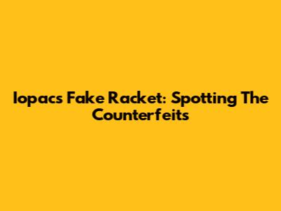 Iopacs Fake Racket: Spotting The Counterfeits