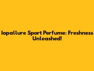 Iopallure Sport Perfume: Freshness Unleashed!