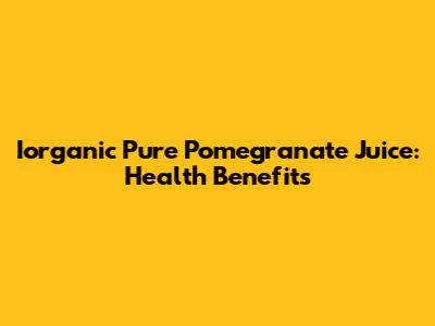 Iorganic Pure Pomegranate Juice: Health Benefits