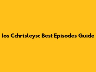 Ios Cchrisleysc Best Episodes Guide