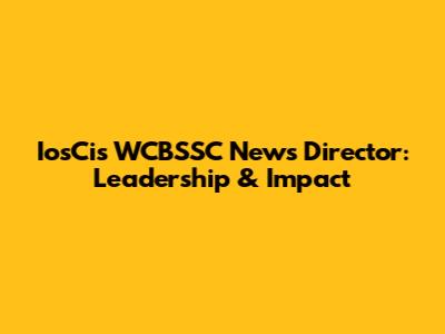 IosCis WCBSSC News Director: Leadership & Impact