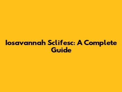 Iosavannah Sclifesc: A Complete Guide