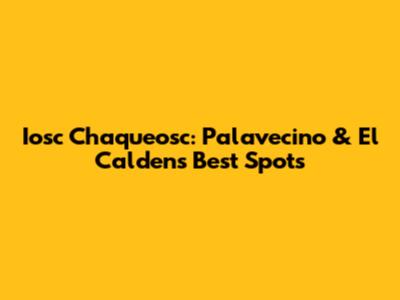 Iosc Chaqueosc: Palavecino & El Calden's Best Spots