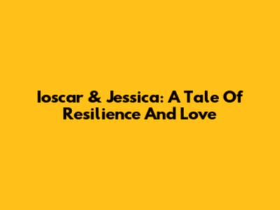 Ioscar & Jessica: A Tale Of Resilience And Love