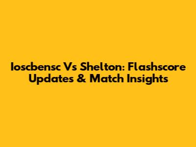 Ioscbensc Vs Shelton: Flashscore Updates & Match Insights