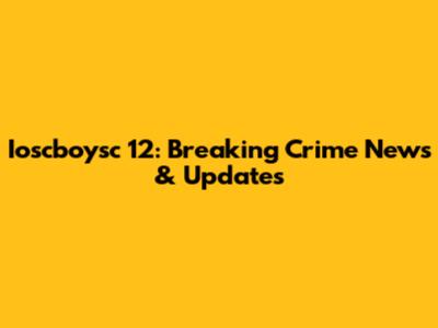 Ioscboysc 12: Breaking Crime News & Updates