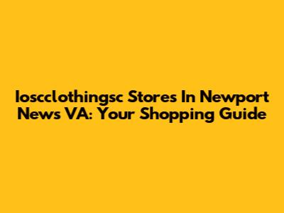 Ioscclothingsc Stores In Newport News VA: Your Shopping Guide