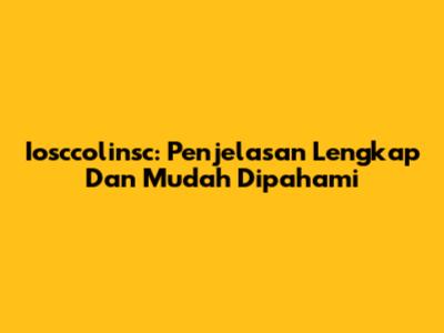 Iosccolinsc: Penjelasan Lengkap Dan Mudah Dipahami
