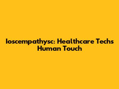 Ioscempathysc: Healthcare Tech's Human Touch