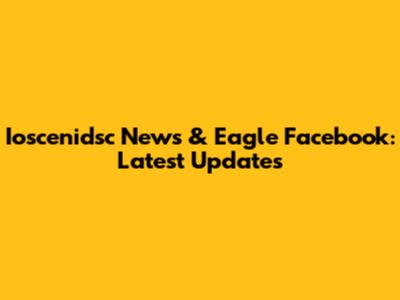 Ioscenidsc News & Eagle Facebook: Latest Updates
