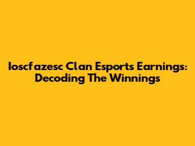 Ioscfazesc Clan Esports Earnings: Decoding The Winnings