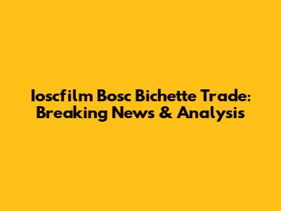 Ioscfilm Bosc Bichette Trade: Breaking News & Analysis