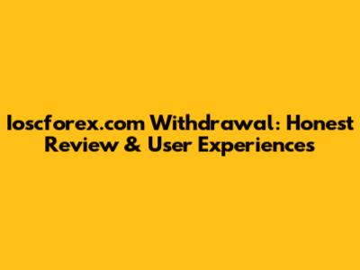 Ioscforex.com Withdrawal: Honest Review & User Experiences