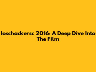Ioschackersc 2016: A Deep Dive Into The Film