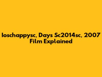 Ioschappysc, Days Sc2014sc, 2007 Film Explained