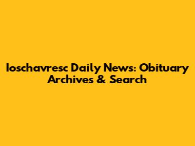 Ioschavresc Daily News: Obituary Archives & Search