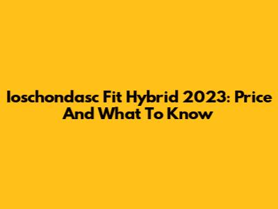 Ioschondasc Fit Hybrid 2023: Price And What To Know