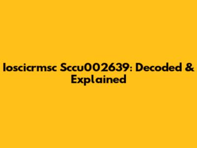 Ioscicrmsc Sccu002639: Decoded & Explained