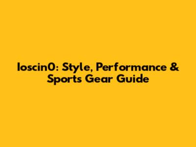 Ioscin0: Style, Performance & Sports Gear Guide