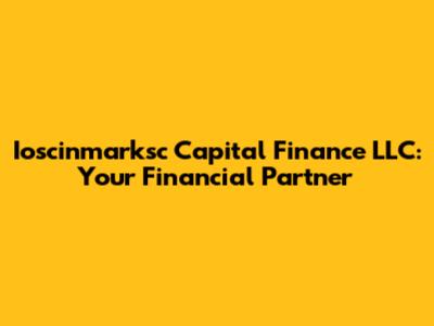 Ioscinmarksc Capital Finance LLC: Your Financial Partner