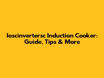 Ioscinvertersc Induction Cooker: Guide, Tips & More