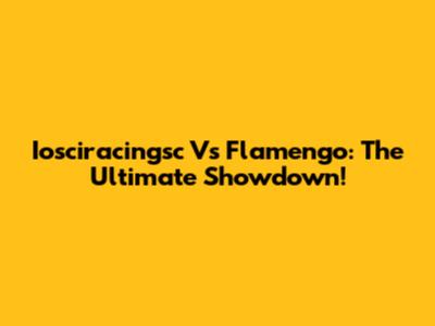 Iosciracingsc Vs Flamengo: The Ultimate Showdown!