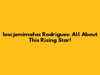Ioscjemimahsc Rodrigues: All About This Rising Star!