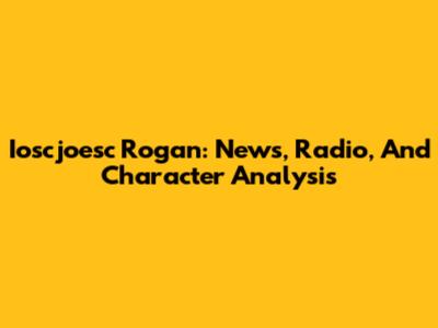 Ioscjoesc Rogan: News, Radio, And Character Analysis