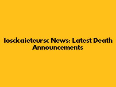 Iosckaieteursc News: Latest Death Announcements