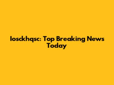 Iosckhqsc: Top Breaking News Today