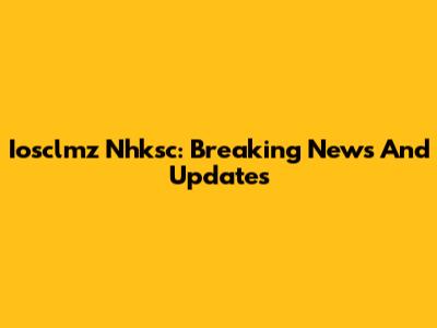 Iosclmz Nhksc: Breaking News And Updates