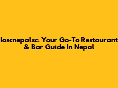 Ioscnepalsc: Your Go-To Restaurant & Bar Guide In Nepal