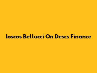 Iosco's Bellucci On Desc's Finance