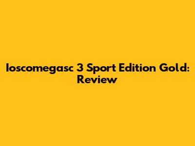 Ioscomegasc 3 Sport Edition Gold: Review